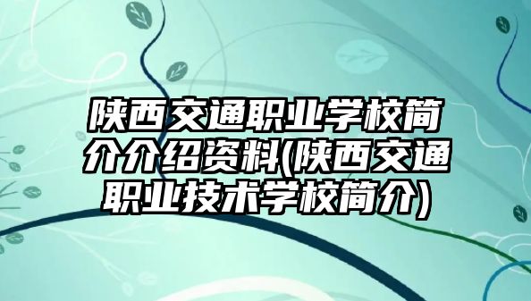 陜西交通職業(yè)學(xué)校簡介介紹資料(陜西交通職業(yè)技術(shù)學(xué)校簡介)