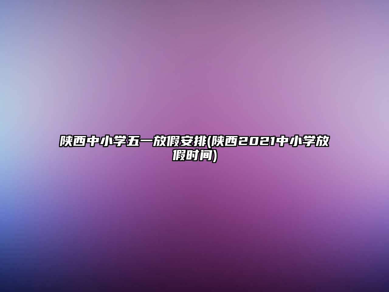 陜西中小學(xué)五一放假安排(陜西2021中小學(xué)放假時間)