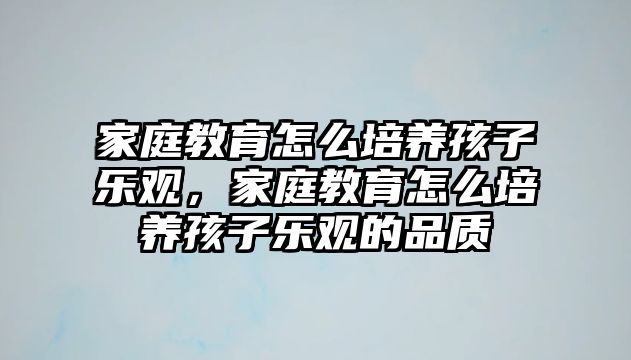 家庭教育怎么培養(yǎng)孩子樂觀，家庭教育怎么培養(yǎng)孩子樂觀的品質(zhì)