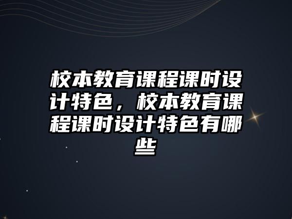 校本教育課程課時設計特色，校本教育課程課時設計特色有哪些