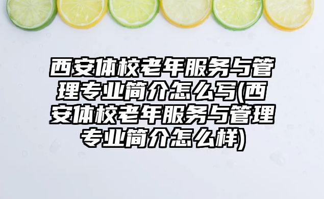 西安體校老年服務(wù)與管理專業(yè)簡介怎么寫(西安體校老年服務(wù)與管理專業(yè)簡介怎么樣)