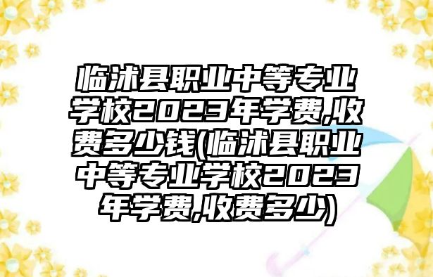 臨沭縣職業(yè)中等專業(yè)學(xué)校2023年學(xué)費(fèi),收費(fèi)多少錢(臨沭縣職業(yè)中等專業(yè)學(xué)校2023年學(xué)費(fèi),收費(fèi)多少)