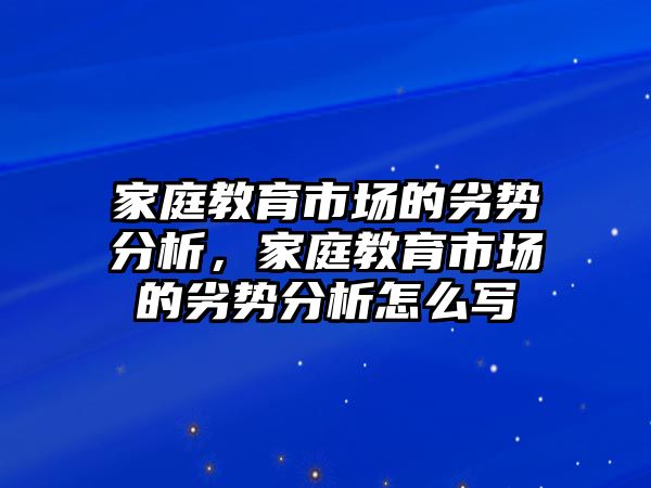 家庭教育市場的劣勢分析，家庭教育市場的劣勢分析怎么寫