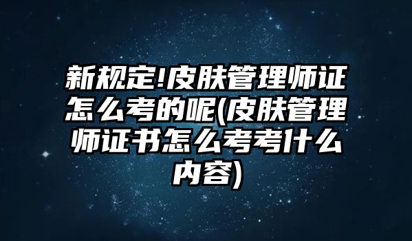 新規(guī)定!皮膚管理師證怎么考的呢(皮膚管理師證書怎么考考什么內(nèi)容)