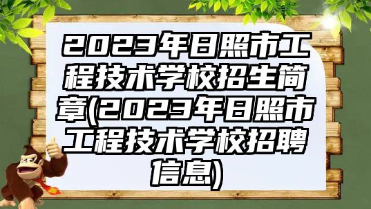 2023年日照市工程技術(shù)學校招生簡章(2023年日照市工程技術(shù)學校招聘信息)