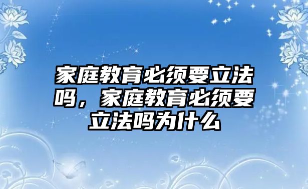 家庭教育必須要立法嗎，家庭教育必須要立法嗎為什么