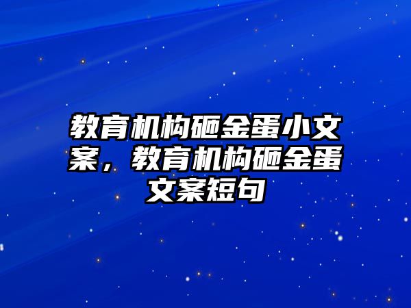 教育機(jī)構(gòu)砸金蛋小文案，教育機(jī)構(gòu)砸金蛋文案短句