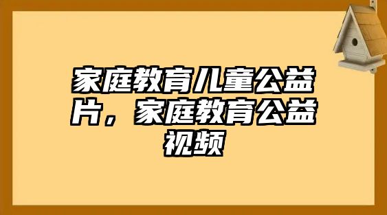 家庭教育兒童公益片，家庭教育公益視頻