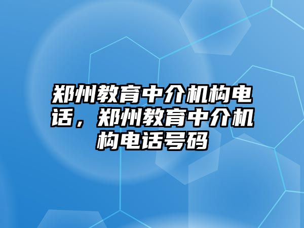 鄭州教育中介機(jī)構(gòu)電話，鄭州教育中介機(jī)構(gòu)電話號(hào)碼