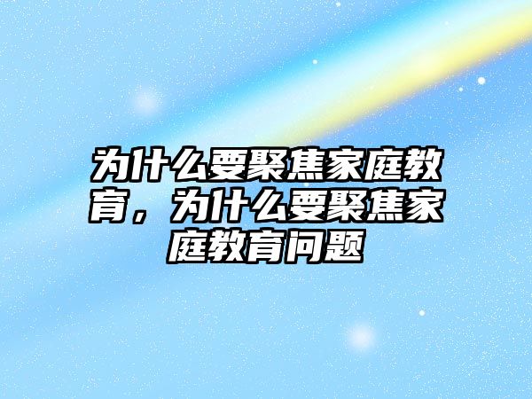 為什么要聚焦家庭教育，為什么要聚焦家庭教育問題