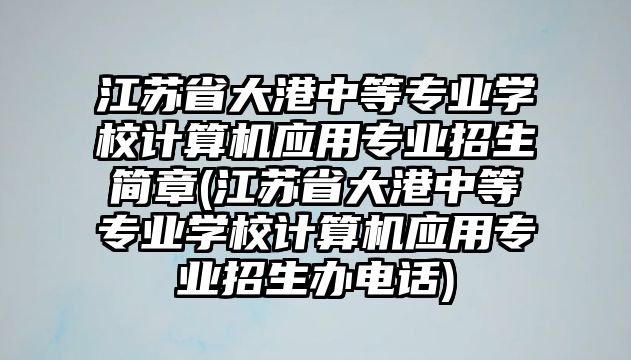 江蘇省大港中等專業(yè)學(xué)校計(jì)算機(jī)應(yīng)用專業(yè)招生簡章(江蘇省大港中等專業(yè)學(xué)校計(jì)算機(jī)應(yīng)用專業(yè)招生辦電話)