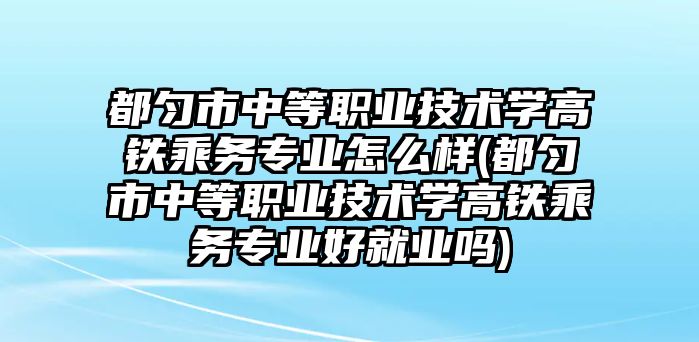 都勻市中等職業(yè)技術(shù)學(xué)高鐵乘務(wù)專業(yè)怎么樣(都勻市中等職業(yè)技術(shù)學(xué)高鐵乘務(wù)專業(yè)好就業(yè)嗎)