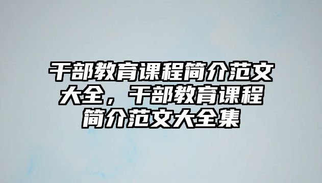 干部教育課程簡介范文大全，干部教育課程簡介范文大全集