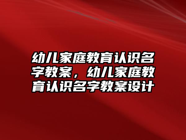 幼兒家庭教育認識名字教案，幼兒家庭教育認識名字教案設計