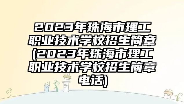 2023年珠海市理工職業(yè)技術(shù)學(xué)校招生簡章(2023年珠海市理工職業(yè)技術(shù)學(xué)校招生簡章電話)