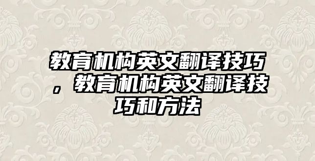 教育機(jī)構(gòu)英文翻譯技巧，教育機(jī)構(gòu)英文翻譯技巧和方法