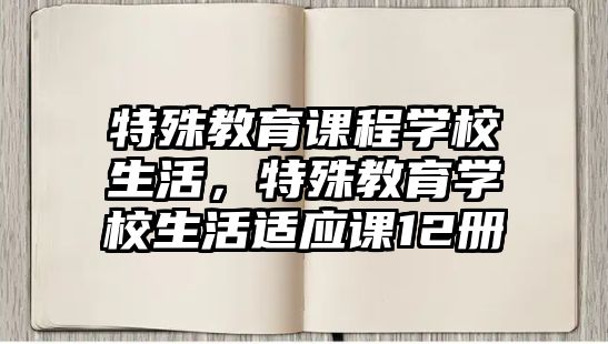 特殊教育課程學(xué)校生活，特殊教育學(xué)校生活適應(yīng)課12冊