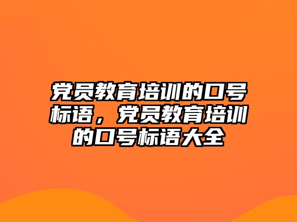 黨員教育培訓的口號標語，黨員教育培訓的口號標語大全