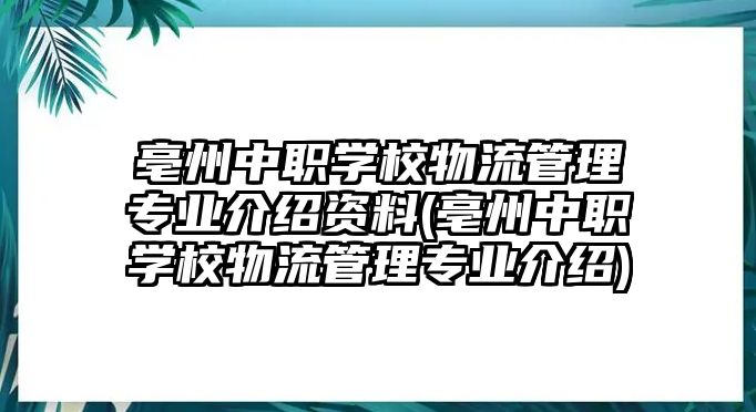 亳州中職學(xué)校物流管理專業(yè)介紹資料(亳州中職學(xué)校物流管理專業(yè)介紹)