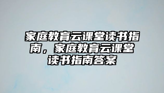 家庭教育云課堂讀書指南，家庭教育云課堂讀書指南答案