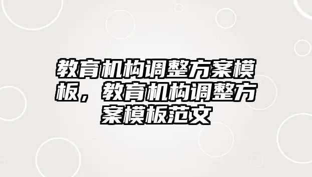 教育機構調整方案模板，教育機構調整方案模板范文