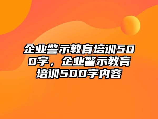 企業(yè)警示教育培訓(xùn)500字，企業(yè)警示教育培訓(xùn)500字內(nèi)容