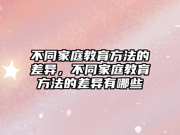 不同家庭教育方法的差異，不同家庭教育方法的差異有哪些