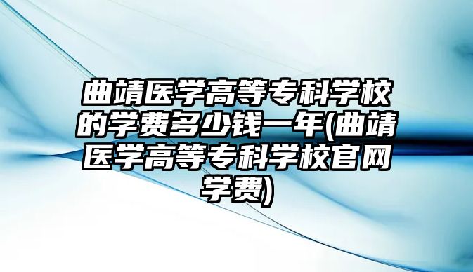 曲靖醫(yī)學(xué)高等專科學(xué)校的學(xué)費(fèi)多少錢一年(曲靖醫(yī)學(xué)高等專科學(xué)校官網(wǎng)學(xué)費(fèi))