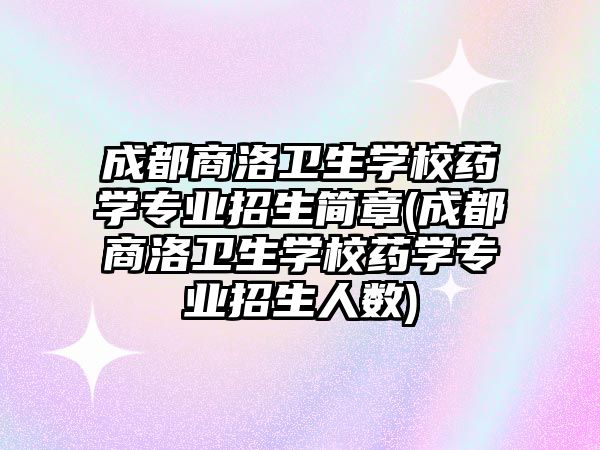 成都商洛衛(wèi)生學(xué)校藥學(xué)專業(yè)招生簡(jiǎn)章(成都商洛衛(wèi)生學(xué)校藥學(xué)專業(yè)招生人數(shù))