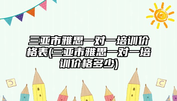 三亞市雅思一對一培訓價格表(三亞市雅思一對一培訓價格多少)