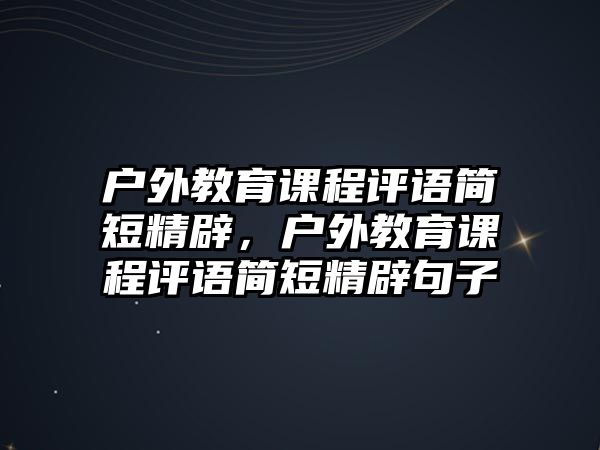 戶外教育課程評語簡短精辟，戶外教育課程評語簡短精辟句子