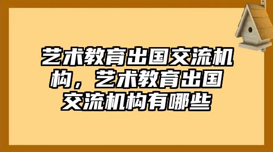 藝術(shù)教育出國交流機(jī)構(gòu)，藝術(shù)教育出國交流機(jī)構(gòu)有哪些