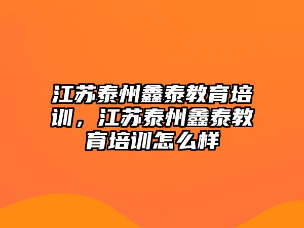 江蘇泰州鑫泰教育培訓，江蘇泰州鑫泰教育培訓怎么樣