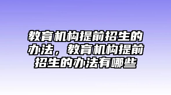 教育機(jī)構(gòu)提前招生的辦法，教育機(jī)構(gòu)提前招生的辦法有哪些