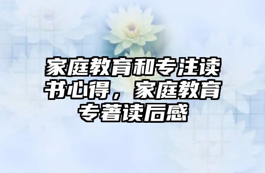 家庭教育和專注讀書心得，家庭教育專著讀后感