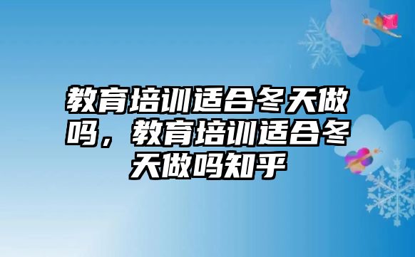 教育培訓適合冬天做嗎，教育培訓適合冬天做嗎知乎