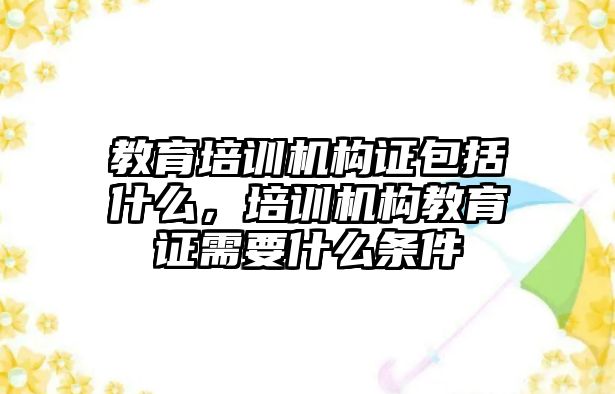 教育培訓機構(gòu)證包括什么，培訓機構(gòu)教育證需要什么條件