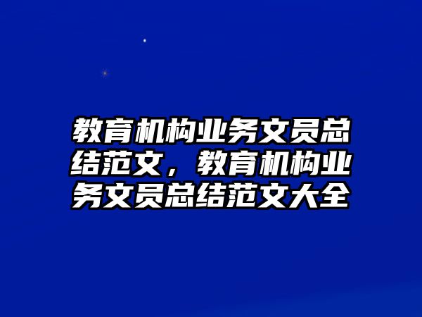 教育機構業(yè)務文員總結范文，教育機構業(yè)務文員總結范文大全