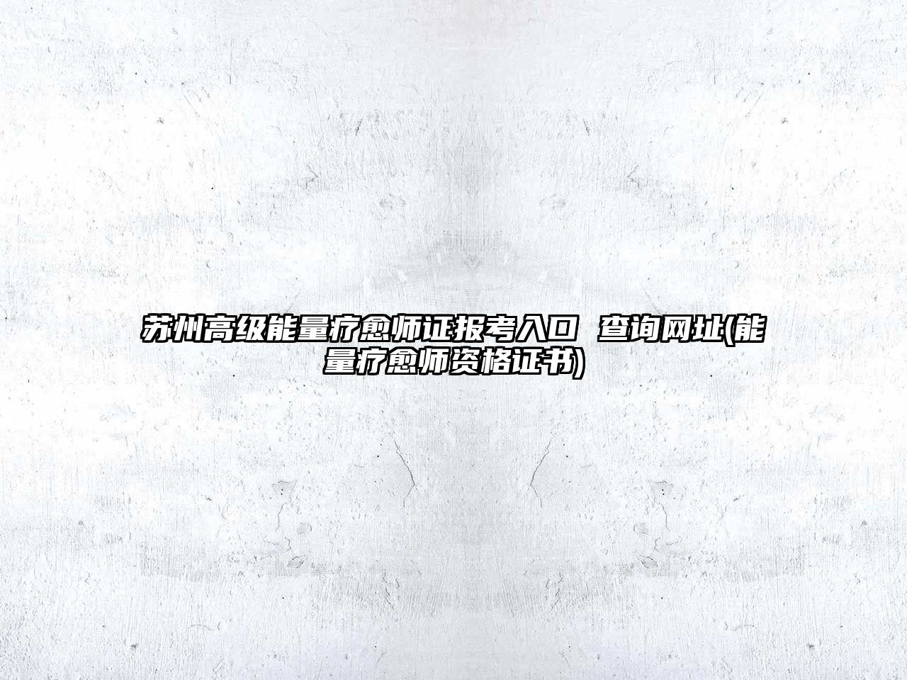 蘇州高級能量療愈師證報考入口 查詢網(wǎng)址(能量療愈師資格證書)