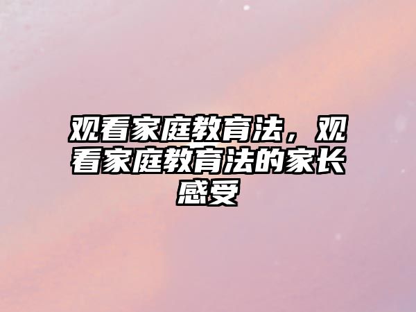 觀看家庭教育法，觀看家庭教育法的家長(zhǎng)感受