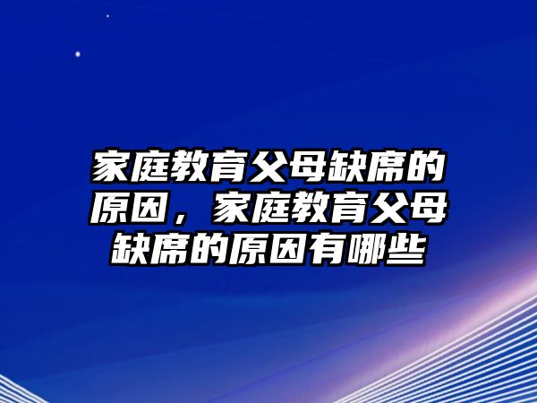 家庭教育父母缺席的原因，家庭教育父母缺席的原因有哪些