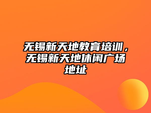 無錫新天地教育培訓(xùn)，無錫新天地休閑廣場地址