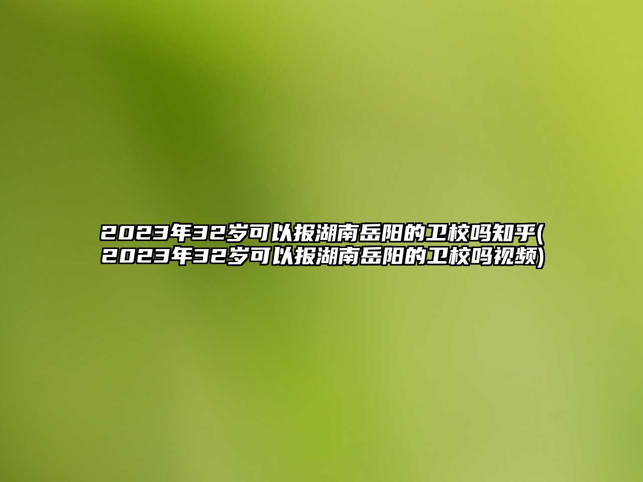 2023年32歲可以報湖南岳陽的衛(wèi)校嗎知乎(2023年32歲可以報湖南岳陽的衛(wèi)校嗎視頻)