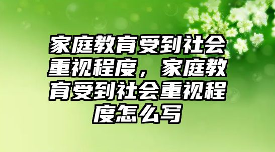 家庭教育受到社會(huì)重視程度，家庭教育受到社會(huì)重視程度怎么寫