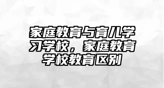 家庭教育與育兒學習學校，家庭教育學校教育區(qū)別