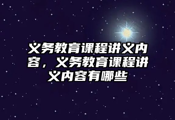 義務(wù)教育課程講義內(nèi)容，義務(wù)教育課程講義內(nèi)容有哪些