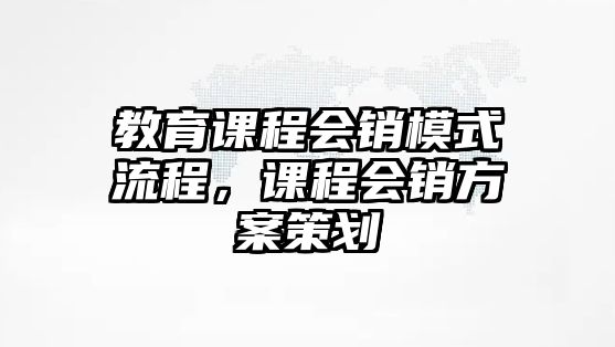 教育課程會銷模式流程，課程會銷方案策劃