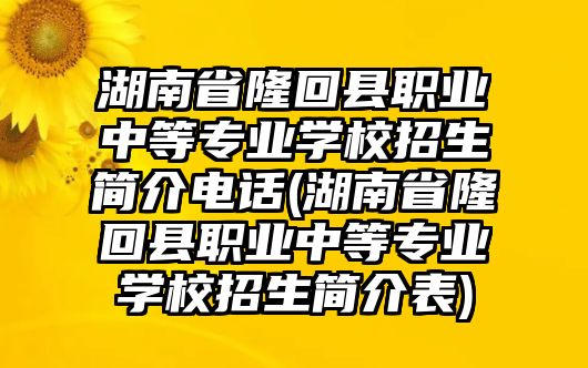 湖南省隆回縣職業(yè)中等專業(yè)學(xué)校招生簡介電話(湖南省隆回縣職業(yè)中等專業(yè)學(xué)校招生簡介表)