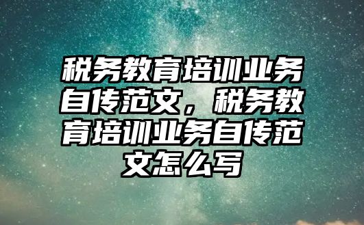 稅務(wù)教育培訓(xùn)業(yè)務(wù)自傳范文，稅務(wù)教育培訓(xùn)業(yè)務(wù)自傳范文怎么寫