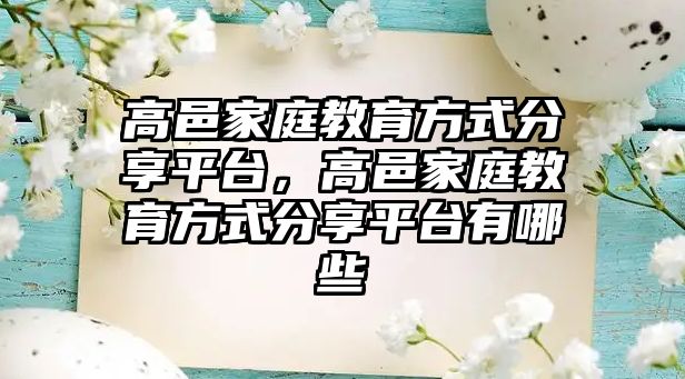 高邑家庭教育方式分享平臺，高邑家庭教育方式分享平臺有哪些